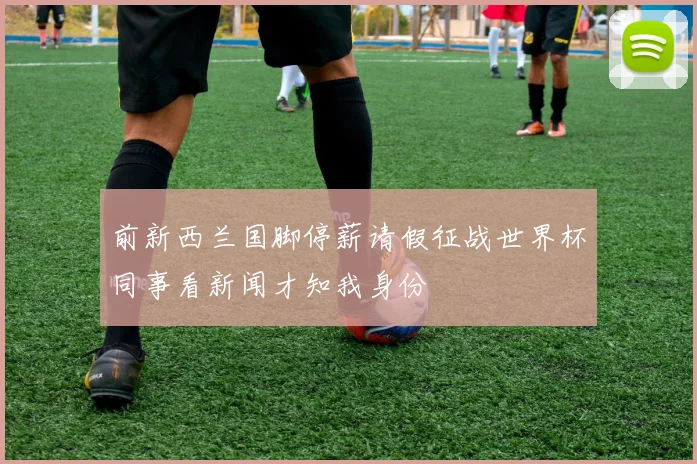 前新西兰国脚停薪请假征战世界杯同事看新闻才知我身份