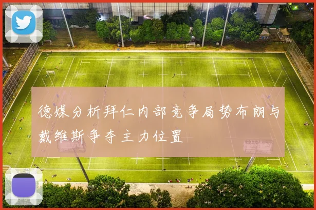 德媒分析拜仁内部竞争局势布朗与戴维斯争夺主力位置