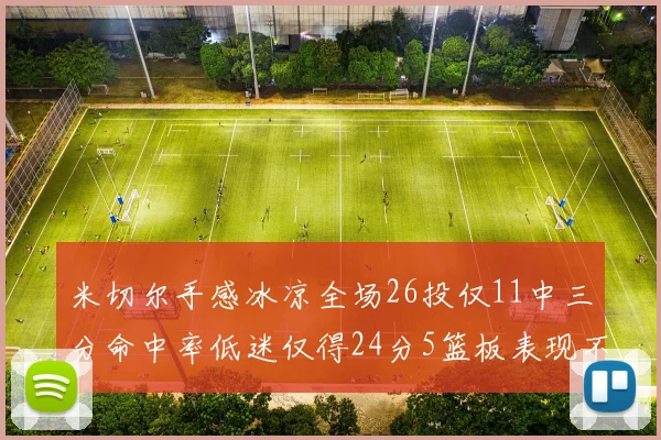 米切尔手感冰凉全场26投仅11中三分命中率低迷仅得24分5篮板表现不佳