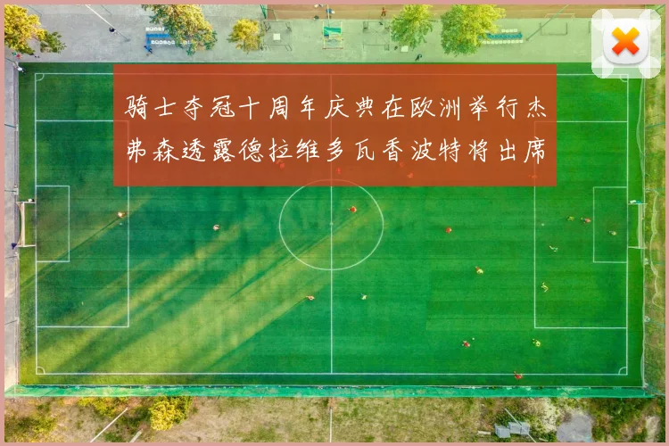 骑士夺冠十周年庆典在欧洲举行杰弗森透露德拉维多瓦香波特将出席