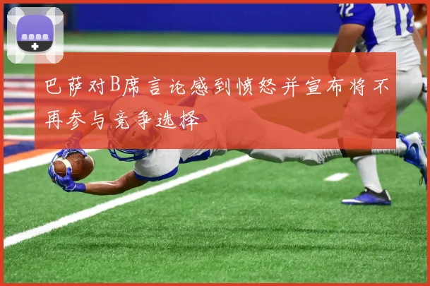 巴萨对B席言论感到愤怒并宣布将不再参与竞争选择