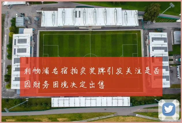利物浦名宿拍卖奖牌引发关注是否因财务困境决定出售