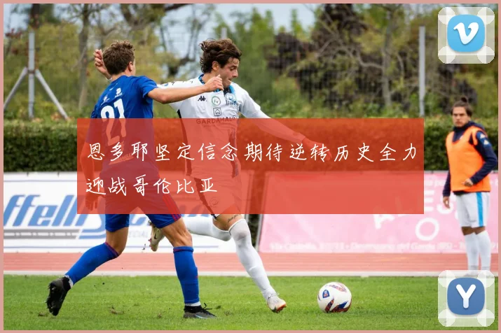 恩多耶坚定信念期待逆转历史全力迎战哥伦比亚