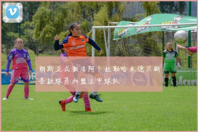 朗斯正式激活阿卜杜勒哈米德买断条款球员加盟法甲球队