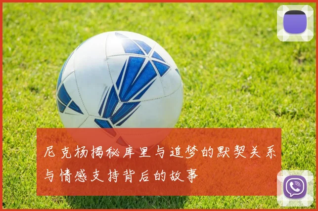 尼克杨揭秘库里与追梦的默契关系与情感支持背后的故事
