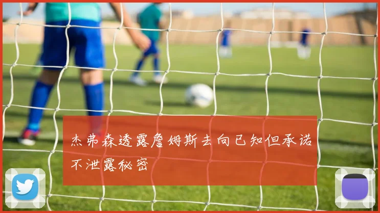 杰弗森透露詹姆斯去向已知但承诺不泄露秘密