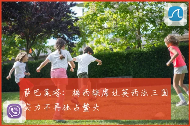 萨巴莱塔：梅西缺席让英西法三国实力不再独占鳌头